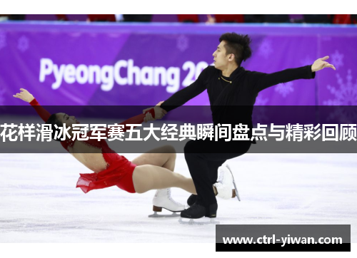 花样滑冰冠军赛五大经典瞬间盘点与精彩回顾