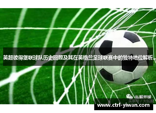 英超彼得堡联球队历史回顾及其在英格兰足球联赛中的独特地位解析 英超彼得堡联球队历史回顾及其在英格兰足球联赛中的独特地位解析