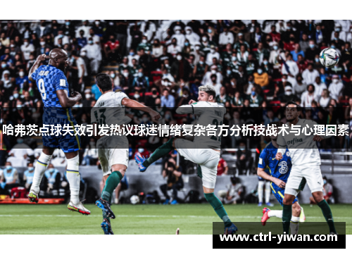 哈弗茨点球失效引发热议球迷情绪复杂各方分析技战术与心理因素