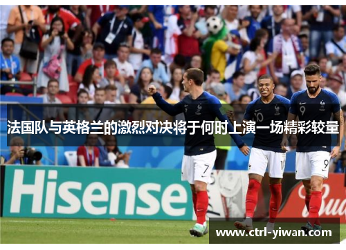 法国队与英格兰的激烈对决将于何时上演一场精彩较量