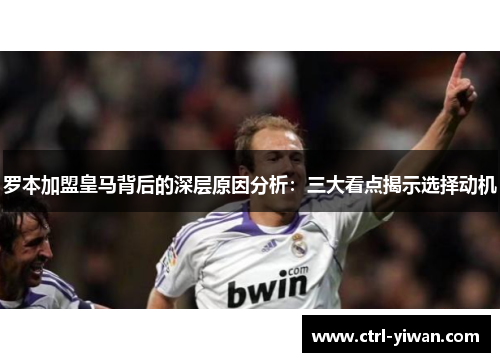 罗本加盟皇马背后的深层原因分析：三大看点揭示选择动机