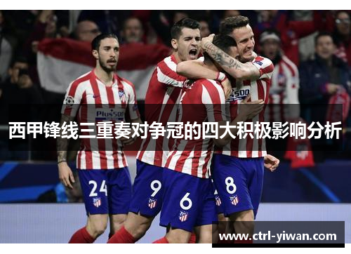 西甲锋线三重奏对争冠的四大积极影响分析