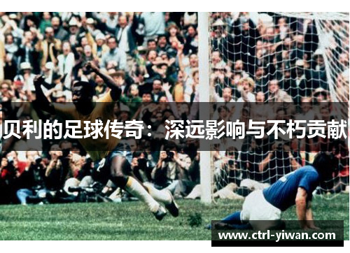 贝利的足球传奇：深远影响与不朽贡献