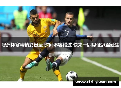 澳洲杯赛事精彩纷呈 时间不容错过 快来一同见证冠军诞生