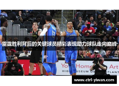 雷霆胜利背后的关键球员精彩表现助力球队走向巅峰