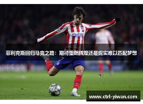 菲利克斯回归马竞之路：期待重燃辉煌还是现实难以匹配梦想