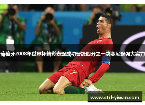 葡萄牙2008年世界杯精彩表现成功晋级四分之一决赛展现强大实力