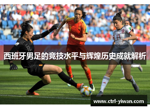 西班牙男足的竞技水平与辉煌历史成就解析