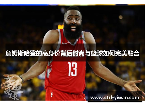 詹姆斯哈登的高身价背后时尚与篮球如何完美融合