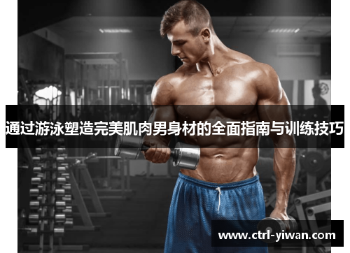 通过游泳塑造完美肌肉男身材的全面指南与训练技巧