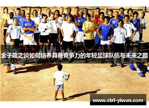 金子隆之谈如何培养具备竞争力的年轻足球队伍与未来之路