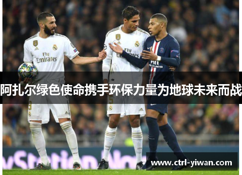 阿扎尔绿色使命携手环保力量为地球未来而战