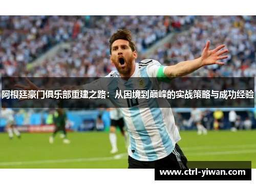 阿根廷豪门俱乐部重建之路：从困境到巅峰的实战策略与成功经验